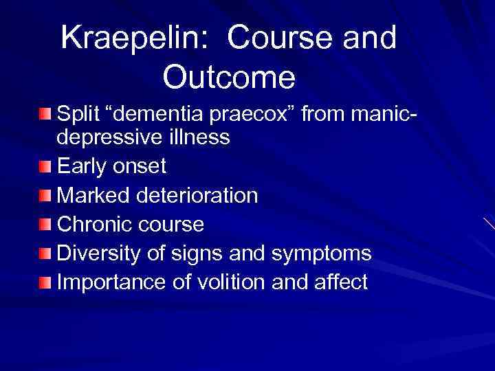 Kraepelin: Course and Outcome Split “dementia praecox” from manicdepressive illness Early onset Marked deterioration