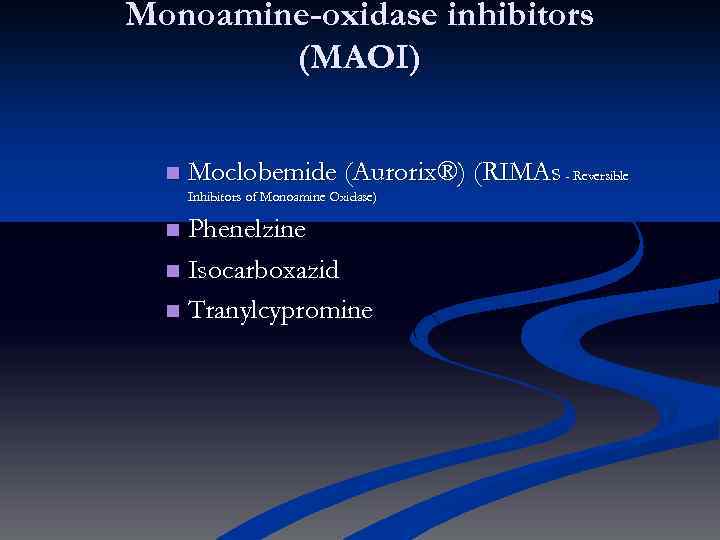 Monoamine-oxidase inhibitors (MAOI) n Moclobemide (Aurorix®) (RIMAs - Reversible Inhibitors of Monoamine Oxidase) Phenelzine