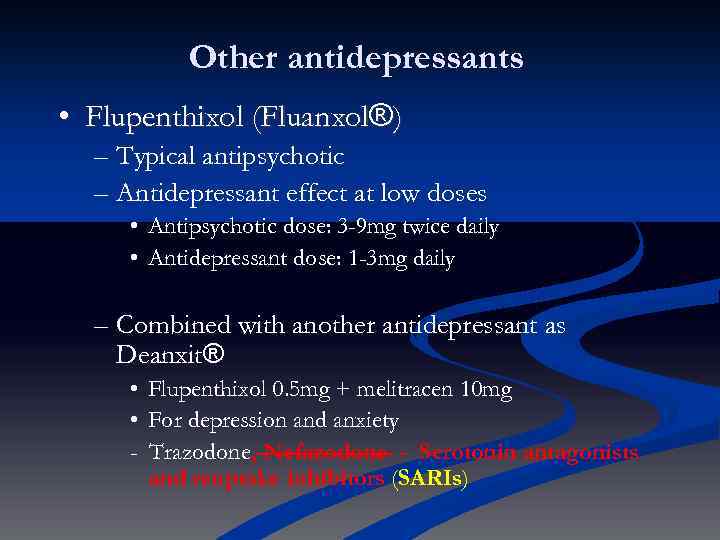 Other antidepressants • Flupenthixol (Fluanxol®) – Typical antipsychotic – Antidepressant effect at low doses