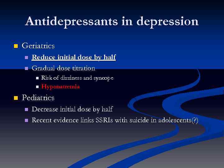 Antidepressants in depression n Geriatrics n n Reduce initial dose by half Gradual dose