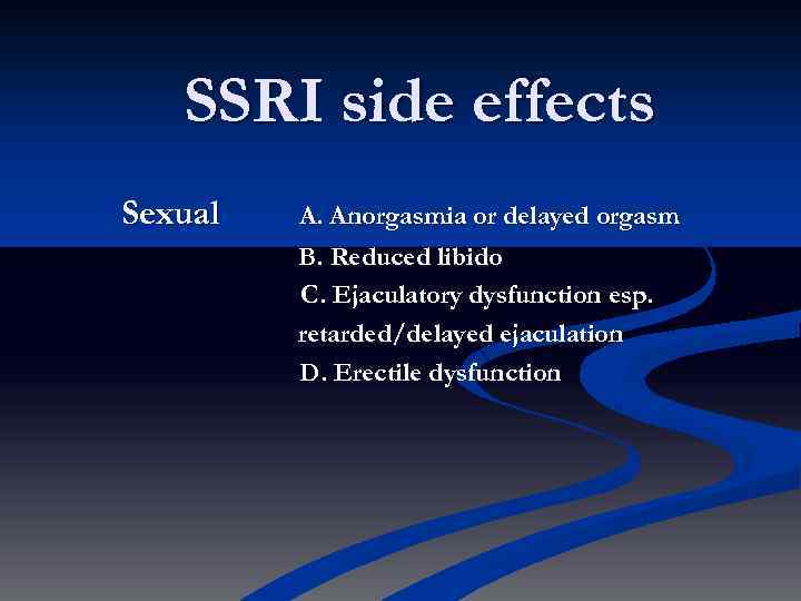 SSRI side effects Sexual A. Anorgasmia or delayed orgasm B. Reduced libido C. Ejaculatory