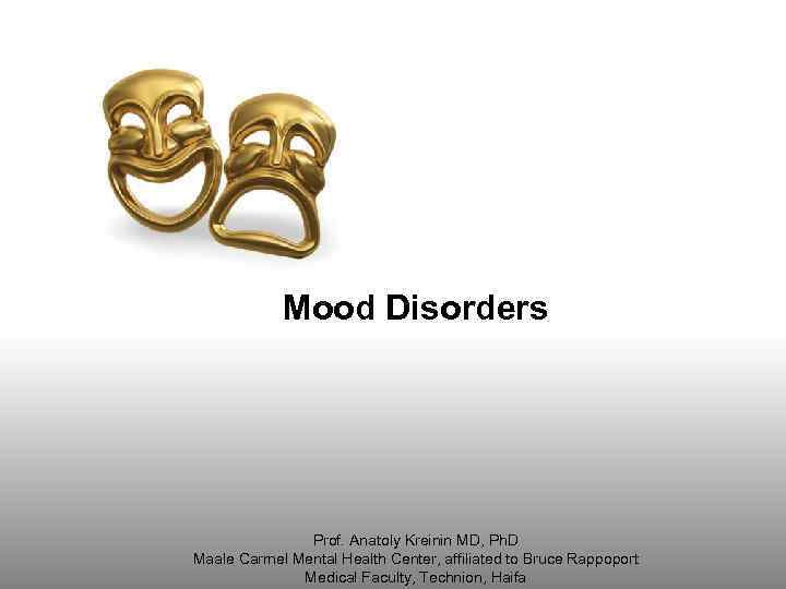 Mood Disorders Prof. Anatoly Kreinin MD, Ph. D Maale Carmel Mental Health Center, affiliated