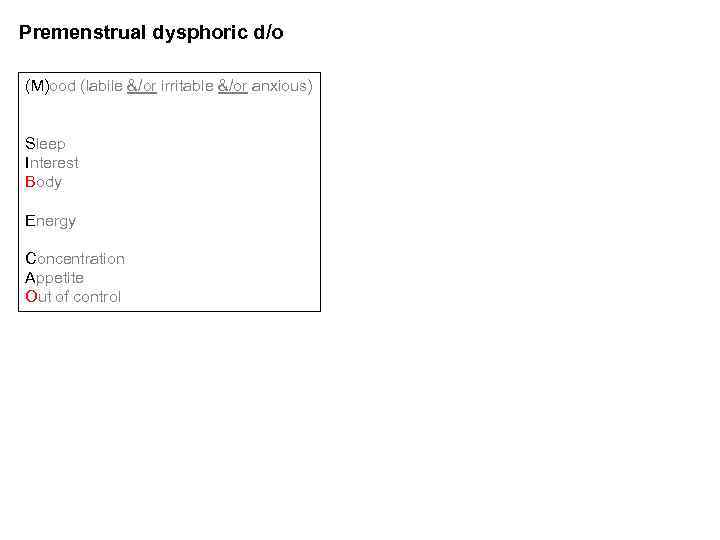 Premenstrual dysphoric d/o (M)ood (labile &/or irritable &/or anxious) Sleep Interest Body Energy Concentration