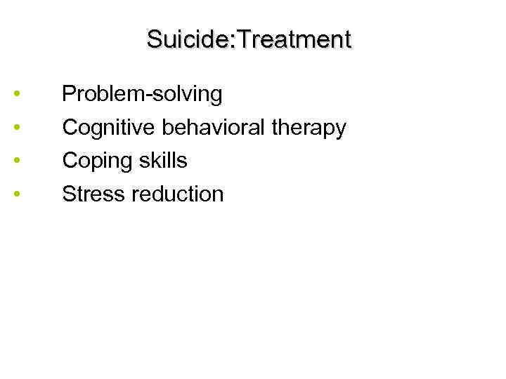 Suicide: Treatment • • Problem-solving Cognitive behavioral therapy Coping skills Stress reduction 47 