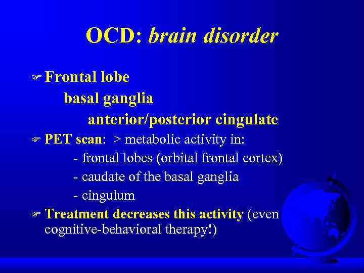 OCD: brain disorder F Frontal lobe basal ganglia anterior/posterior cingulate PET scan: > metabolic