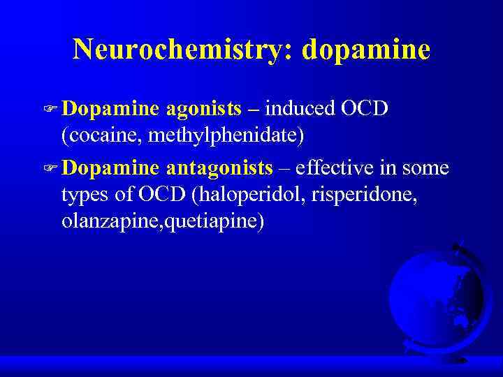 Neurochemistry: dopamine F Dopamine agonists – induced OCD (cocaine, methylphenidate) F Dopamine antagonists –