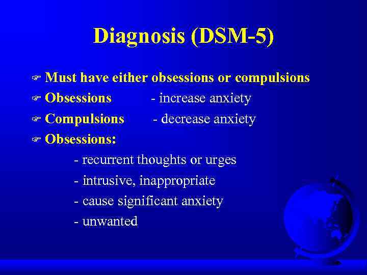 Diagnosis (DSM-5) Must have either obsessions or compulsions F Obsessions - increase anxiety F