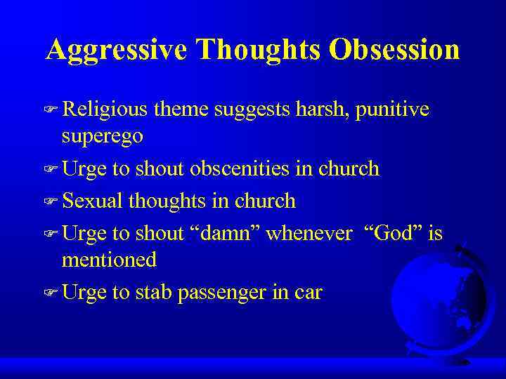 Aggressive Thoughts Obsession F Religious theme suggests harsh, punitive superego F Urge to shout