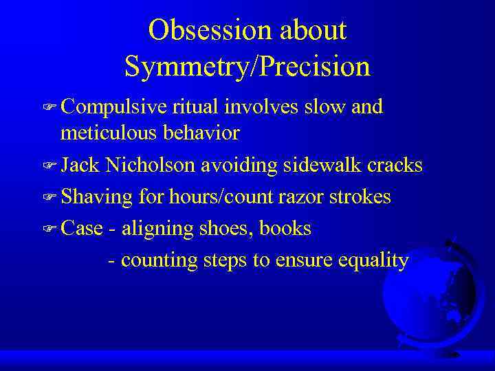 Obsession about Symmetry/Precision F Compulsive ritual involves slow and meticulous behavior F Jack Nicholson