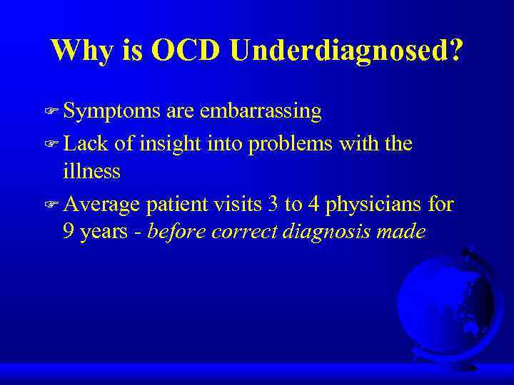 Why is OCD Underdiagnosed? F Symptoms are embarrassing F Lack of insight into problems