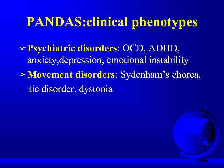 PANDAS: clinical phenotypes F Psychiatric disorders: OCD, ADHD, anxiety, depression, emotional instability F Movement