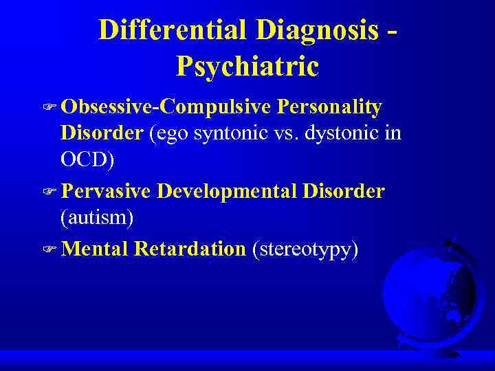 Differential Diagnosis Psychiatric F Obsessive-Compulsive Personality Disorder (ego syntonic vs. dystonic in OCD) F