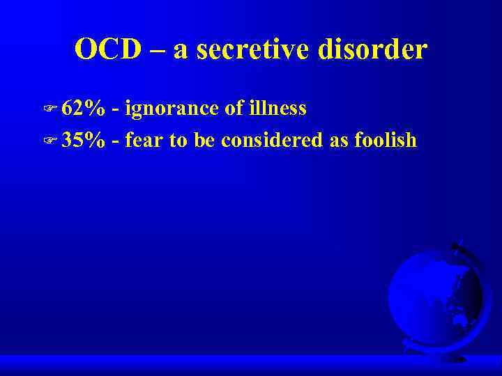 OCD – a secretive disorder F 62% - ignorance of illness F 35% -