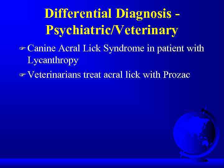 Differential Diagnosis Psychiatric/Veterinary F Canine Acral Lick Syndrome in patient with Lycanthropy F Veterinarians