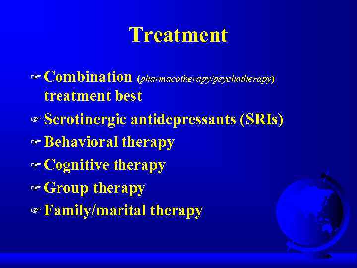 Treatment F Combination (pharmacotherapy/psychotherapy) treatment best F Serotinergic antidepressants (SRIs) F Behavioral therapy F