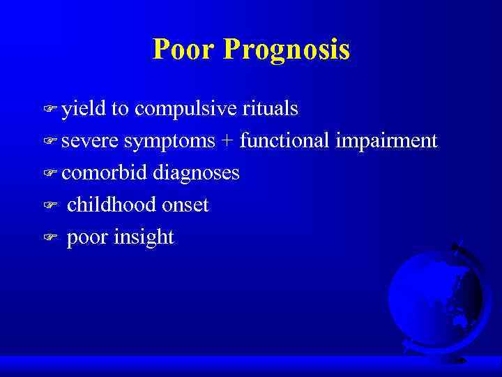 Poor Prognosis F yield to compulsive rituals F severe symptoms + functional impairment F