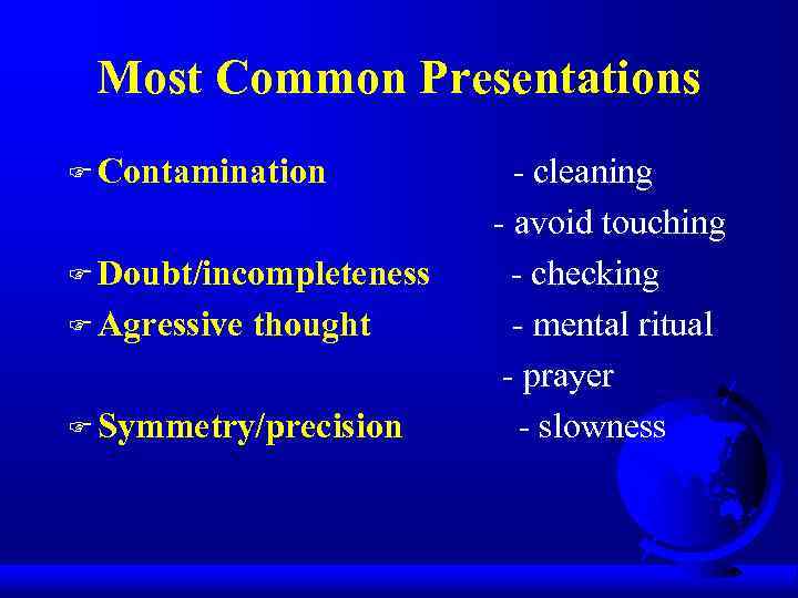 Most Common Presentations F Contamination F Doubt/incompleteness F Agressive thought F Symmetry/precision - cleaning