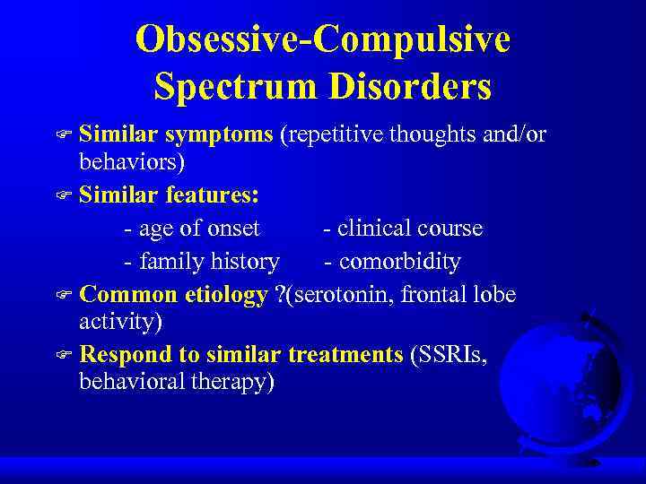 Obsessive-Compulsive Spectrum Disorders Similar symptoms (repetitive thoughts and/or behaviors) F Similar features: - age