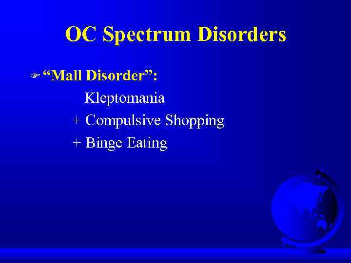 OC Spectrum Disorders F “Mall Disorder”: Kleptomania + Compulsive Shopping + Binge Eating 