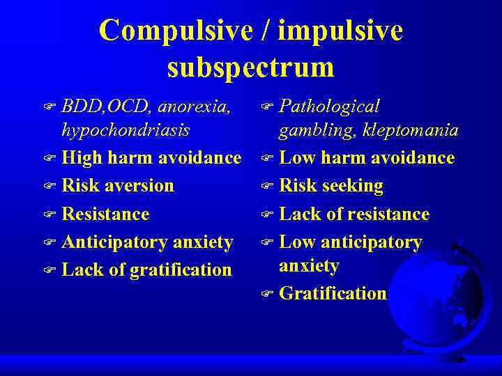 Compulsive / impulsive subspectrum BDD, OCD, anorexia, hypochondriasis F High harm avoidance F Risk