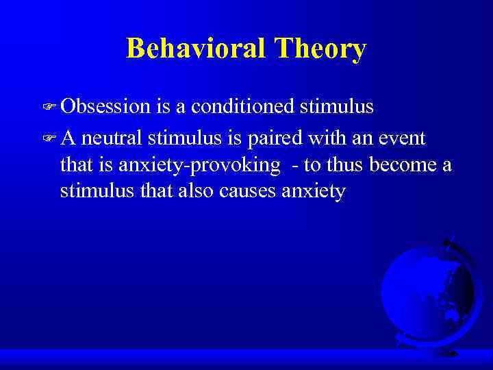 Behavioral Theory F Obsession is a conditioned stimulus F A neutral stimulus is paired