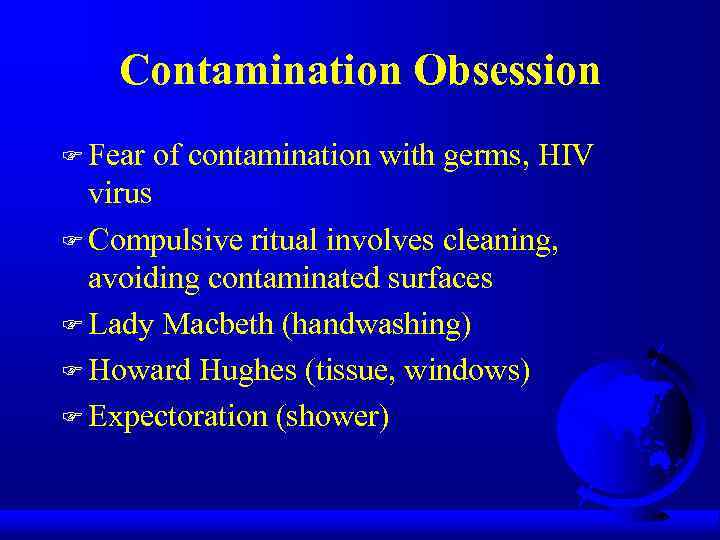 Contamination Obsession F Fear of contamination with germs, HIV virus F Compulsive ritual involves