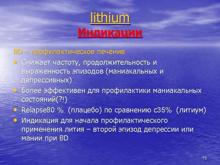 lithium Индикации BD – профилактическое лечение • Снижает частоту, продолжительность и выраженность эпизодов (маниакальных