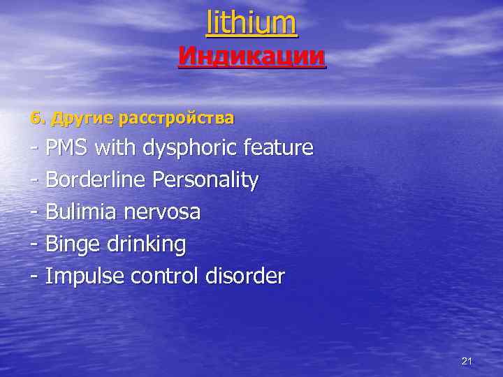 lithium Индикации 6. Другие расстройства - PMS with dysphoric feature - Borderline Personality -