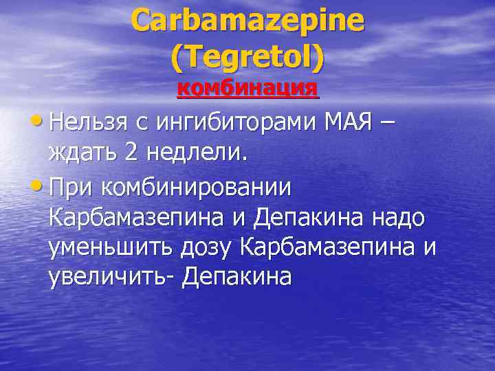 Carbamazepine (Tegretol) комбинация • Нельзя с ингибиторами МАЯ – ждать 2 недлели. • При