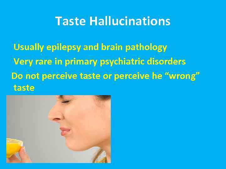 Taste Hallucinations Usually epilepsy and brain pathology Very rare in primary psychiatric disorders Do
