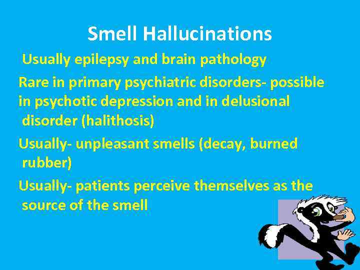 Smell Hallucinations Usually epilepsy and brain pathology Rare in primary psychiatric disorders- possible in