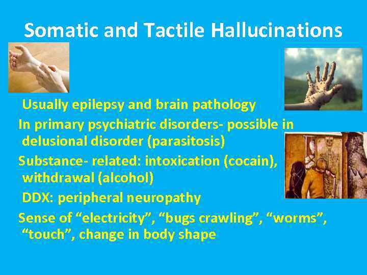 Somatic and Tactile Hallucinations Usually epilepsy and brain pathology In primary psychiatric disorders- possible