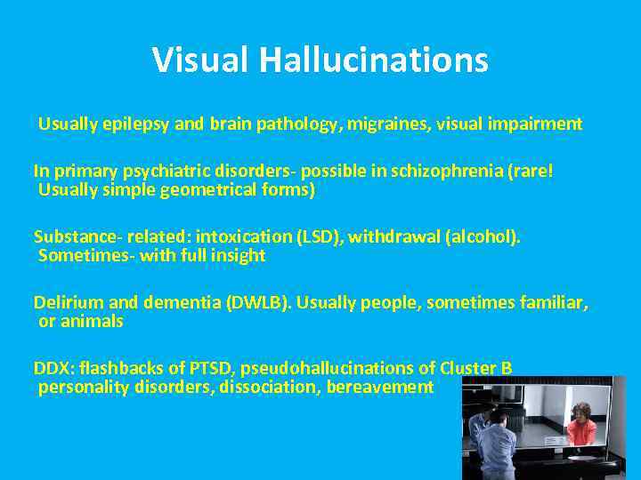 Visual Hallucinations Usually epilepsy and brain pathology, migraines, visual impairment In primary psychiatric disorders-