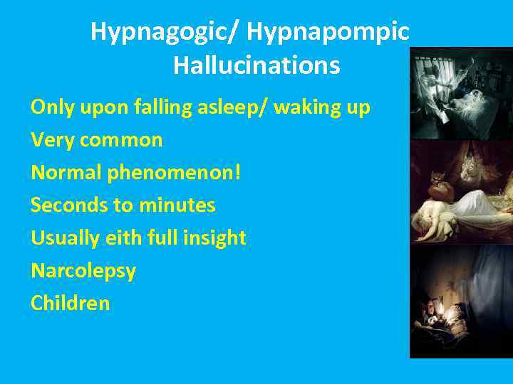 Hypnagogic/ Hypnapompic Hallucinations Only upon falling asleep/ waking up Very common Normal phenomenon! Seconds