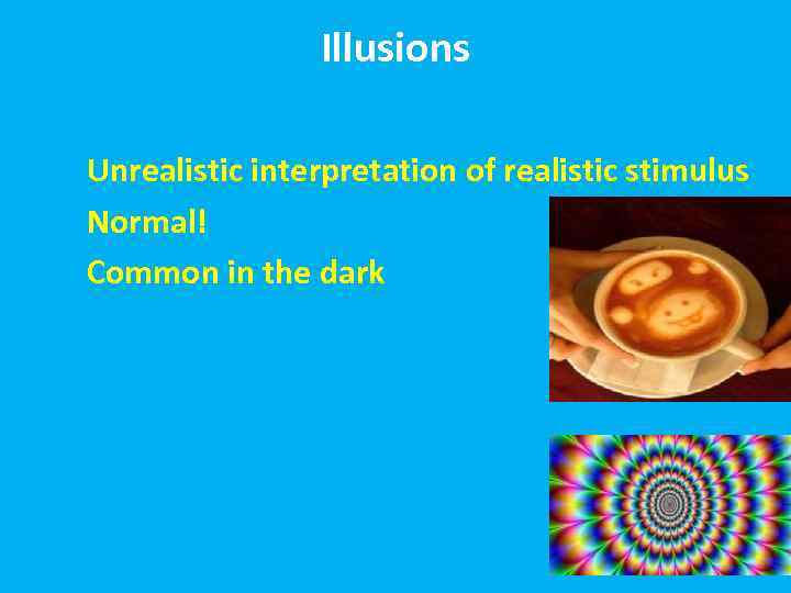 Illusions Unrealistic interpretation of realistic stimulus Normal! Common in the dark 