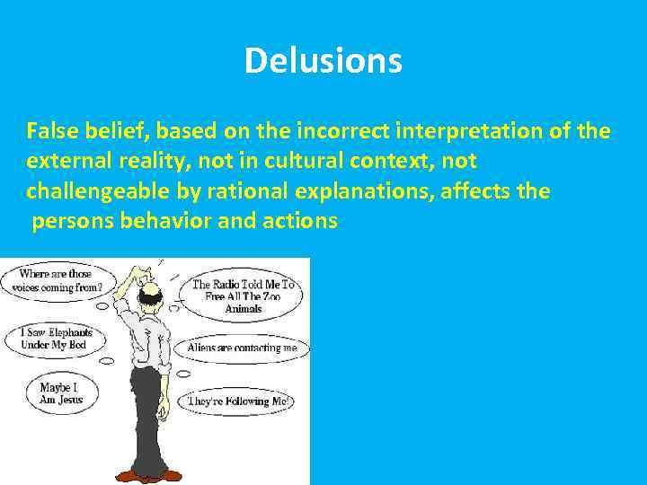 Delusions False belief, based on the incorrect interpretation of the external reality, not in