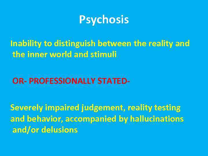 Psychosis Inability to distinguish between the reality and the inner world and stimuli OR-