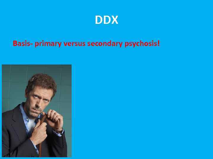 DDX Basis- primary versus secondary psychosis! 