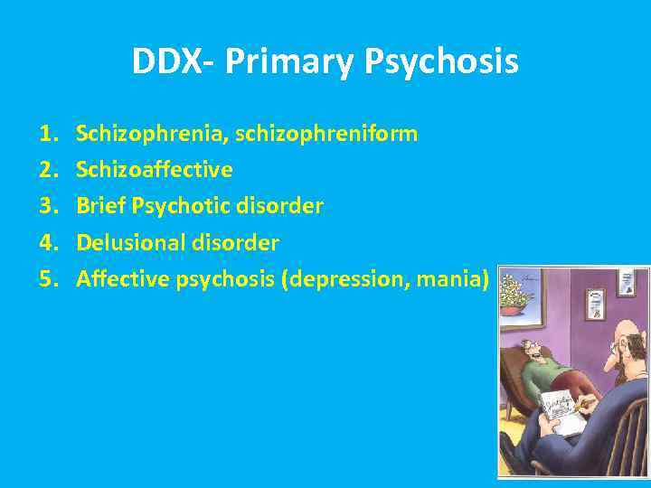 DDX- Primary Psychosis 1. 2. 3. 4. 5. Schizophrenia, schizophreniform Schizoaffective Brief Psychotic disorder
