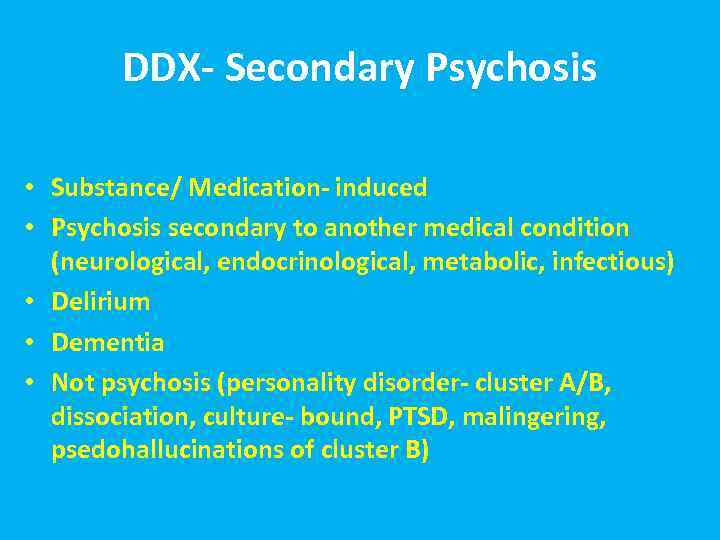 DDX- Secondary Psychosis • Substance/ Medication- induced • Psychosis secondary to another medical condition