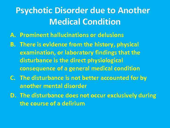 Psychotic Disorder due to Another Medical Condition A. Prominent hallucinations or delusions B. There