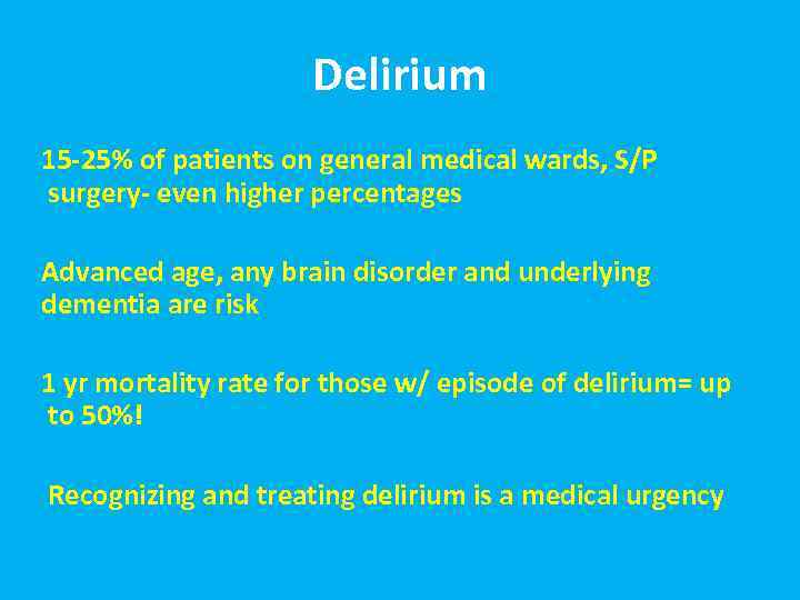 Delirium 15 -25% of patients on general medical wards, S/P surgery- even higher percentages
