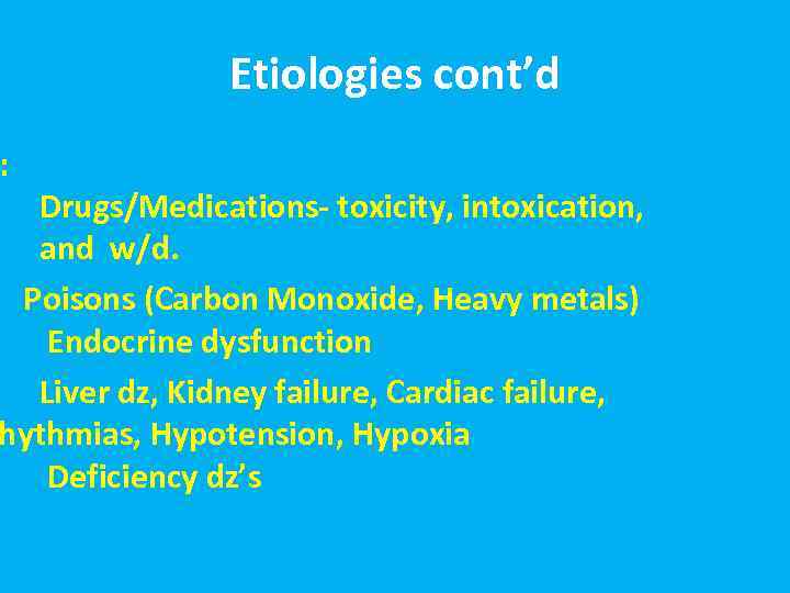 Etiologies cont’d : Drugs/Medications- toxicity, intoxication, and w/d. Poisons (Carbon Monoxide, Heavy metals) Endocrine