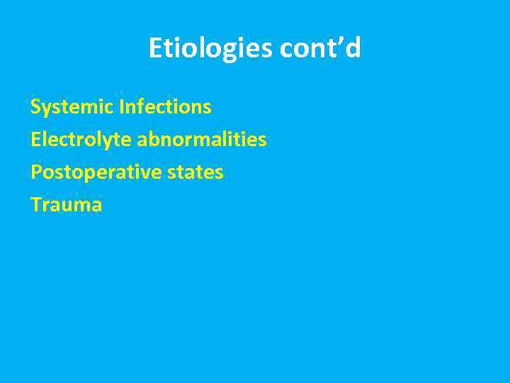 Etiologies cont’d Systemic Infections Electrolyte abnormalities Postoperative states Trauma 