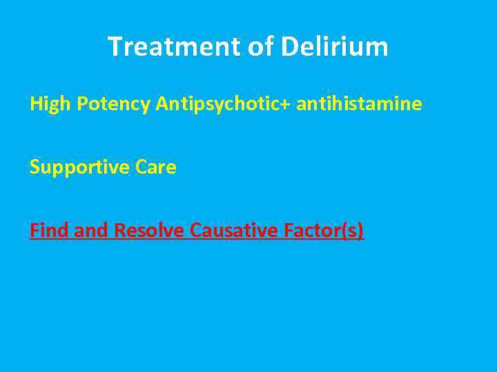 Treatment of Delirium High Potency Antipsychotic+ antihistamine Supportive Care Find and Resolve Causative Factor(s)