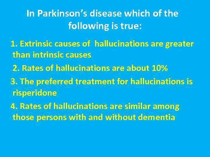 In Parkinson’s disease which of the following is true: 1. Extrinsic causes of hallucinations