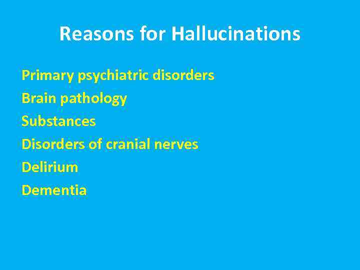 Reasons for Hallucinations Primary psychiatric disorders Brain pathology Substances Disorders of cranial nerves Delirium