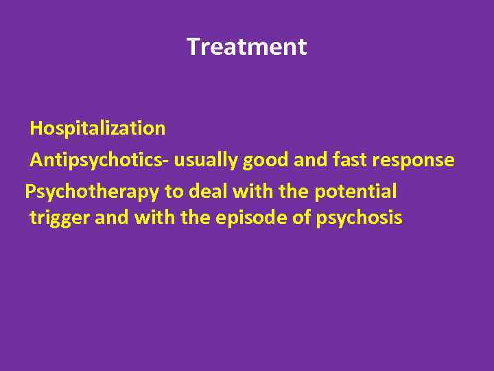 Treatment Hospitalization Antipsychotics- usually good and fast response Psychotherapy to deal with the potential