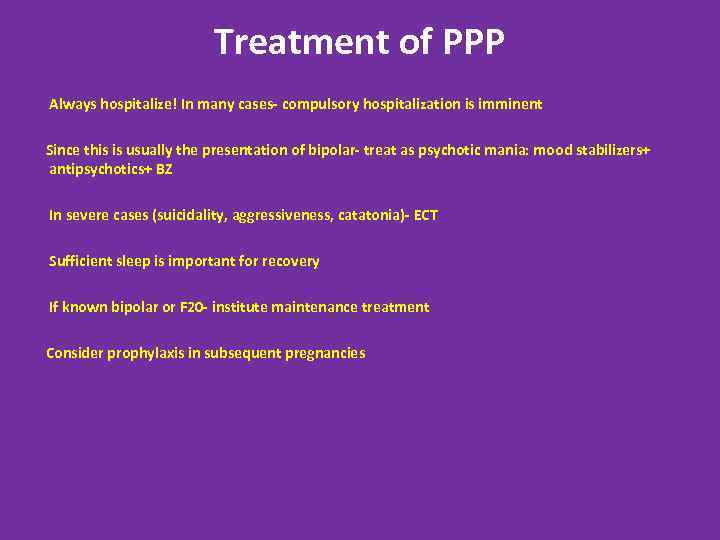 Treatment of PPP Always hospitalize! In many cases- compulsory hospitalization is imminent Since this