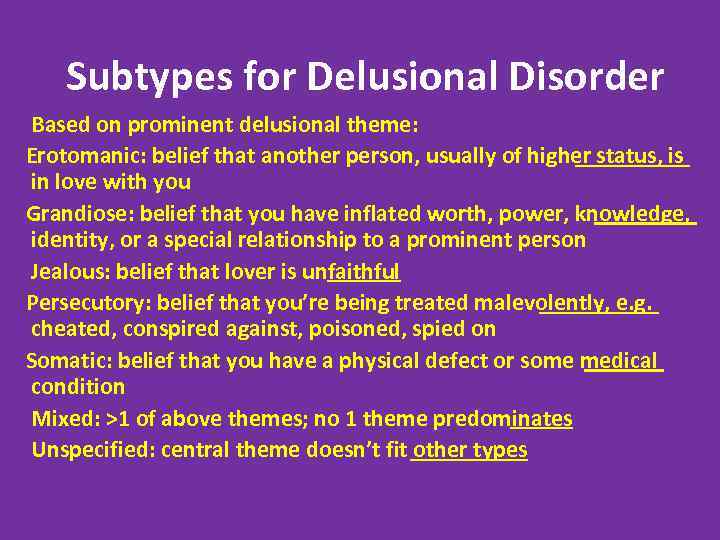 Subtypes for Delusional Disorder Based on prominent delusional theme: Erotomanic: belief that another person,